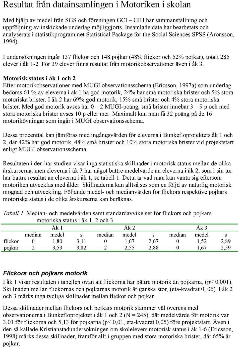 I undersökningen ingår 137 flickor och 148 pojkar (48% flickor och 52% pojkar), totalt 285 elever i åk 1-2. För 39 elever finns resultat från motorikobservationer även i åk 3.