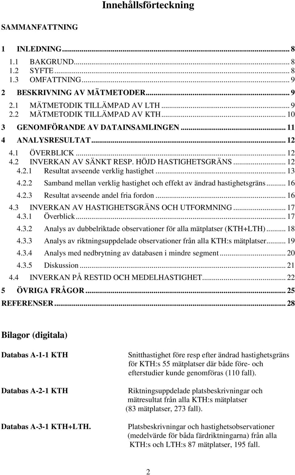 .. 16 4.2.3 Resultat avseende andel fria fordon... 16 4.3 INVERKAN AV HASTIGHETSGRÄNS OCH UTFORMNING... 17 4.3.1 Överblick... 17 4.3.2 Analys av dubbelriktade observationer för alla mätplatser (KTH+LTH).