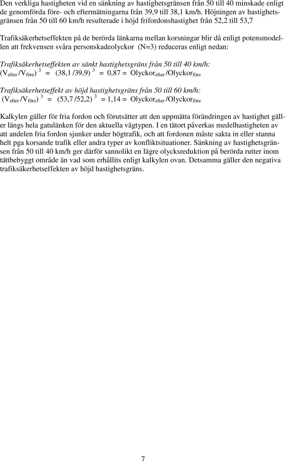 potensmodellen att frekvensen svåra personskadeolyckor (N=3) reduceras enligt nedan: Trafiksäkerhetseffekten av sänkt hastighetsgräns från 50 till 40 km/h: (V efter /V före ) 3 = (38,1 /39,9) 3 =