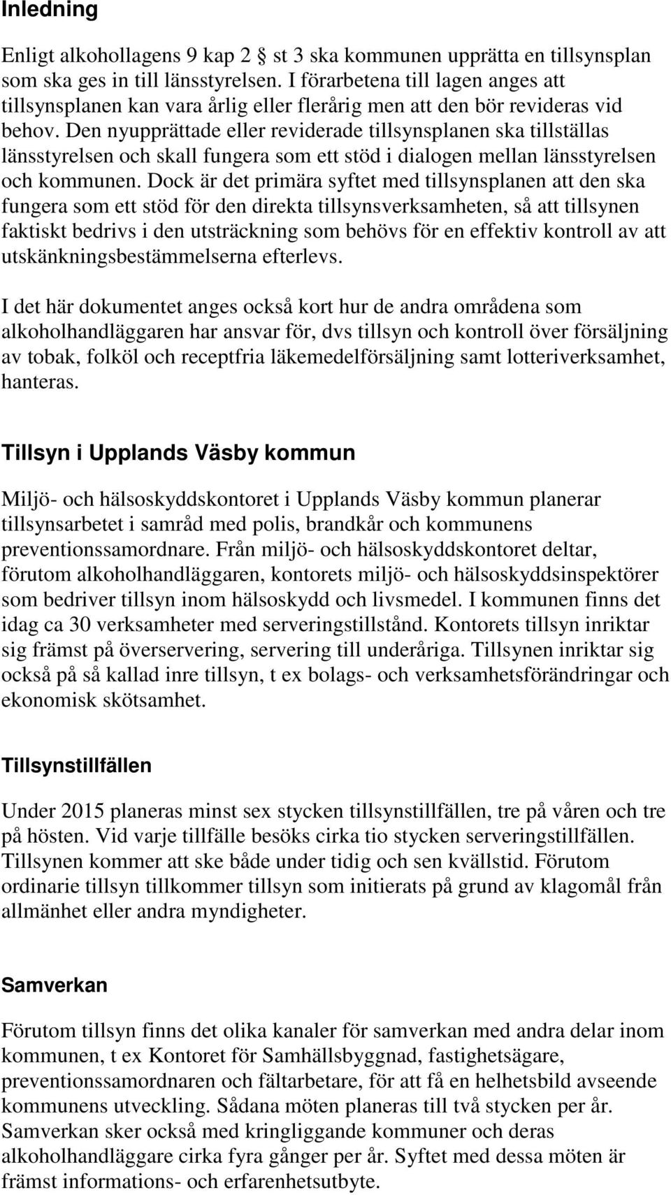 Den nyupprättade eller reviderade tillsynsplanen ska tillställas länsstyrelsen och skall fungera som ett stöd i dialogen mellan länsstyrelsen och kommunen.