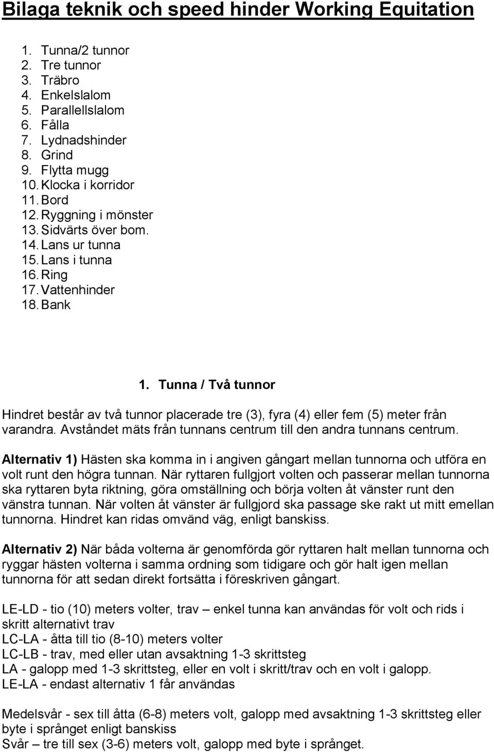 Tunna / Två tunnor Hindret består av två tunnor placerade tre (3), fyra (4) eller fem (5) meter från varandra. Avståndet mäts från tunnans centrum till den andra tunnans centrum.