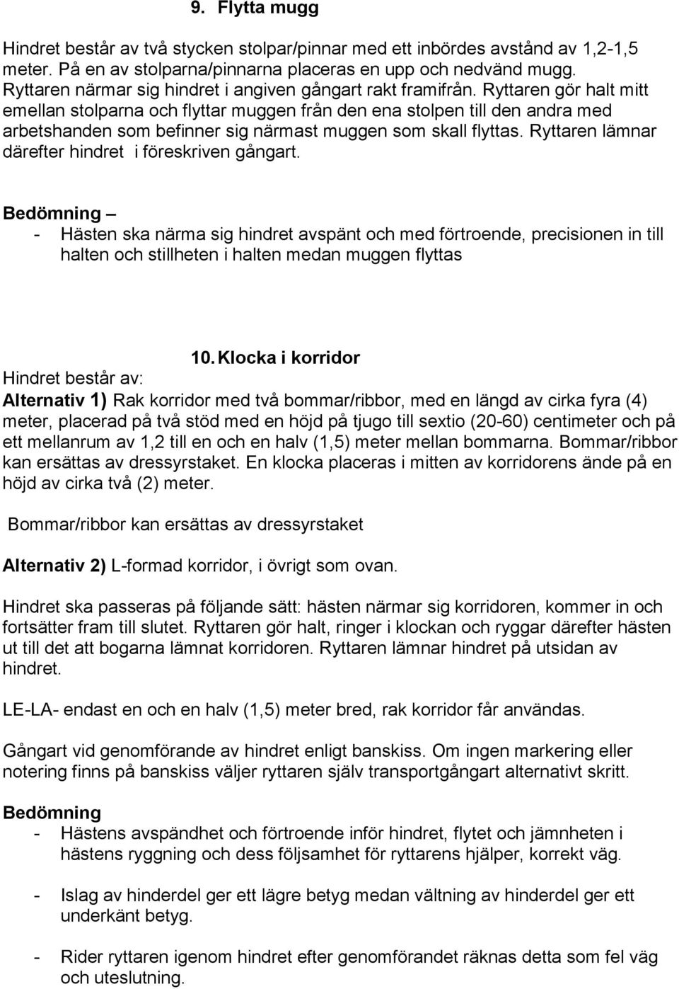 Ryttaren gör halt mitt emellan stolparna och flyttar muggen från den ena stolpen till den andra med arbetshanden som befinner sig närmast muggen som skall flyttas.