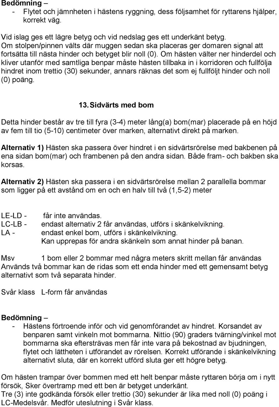 Om hästen välter ner hinderdel och kliver utanför med samtliga benpar måste hästen tillbaka in i korridoren och fullfölja hindret inom trettio (30) sekunder, annars räknas det som ej fullföljt hinder