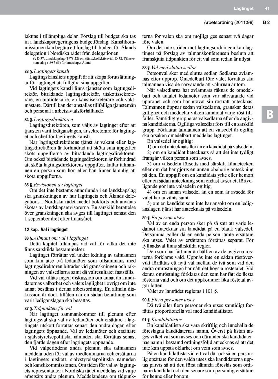 Se D 37, Landskapslag (1978:22) om tjänstekollektivavtal; D 32, Tjänstemannalag (1987 61) för landskapet Åland 83.
