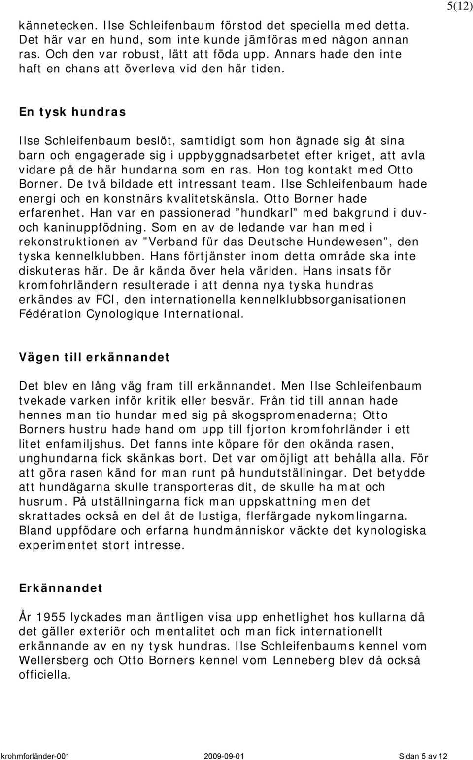 5(12) En tysk hundras Ilse Schleifenbaum beslöt, samtidigt som hon ägnade sig åt sina barn och engagerade sig i uppbyggnadsarbetet efter kriget, att avla vidare på de här hundarna som en ras.