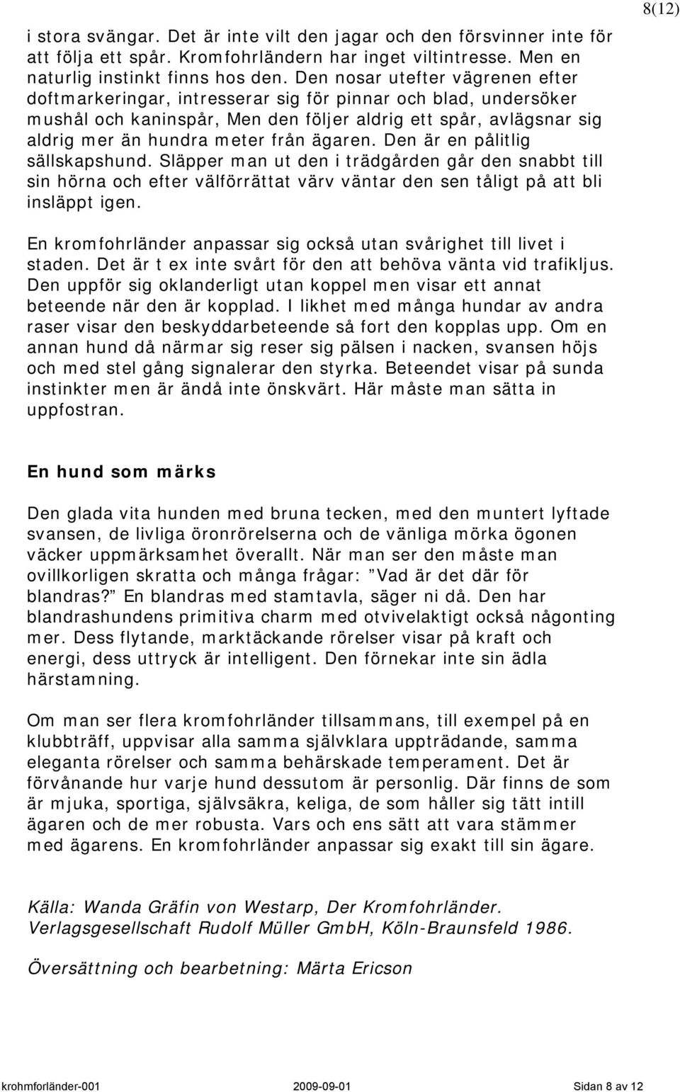 ägaren. Den är en pålitlig sällskapshund. Släpper man ut den i trädgården går den snabbt till sin hörna och efter välförrättat värv väntar den sen tåligt på att bli insläppt igen.