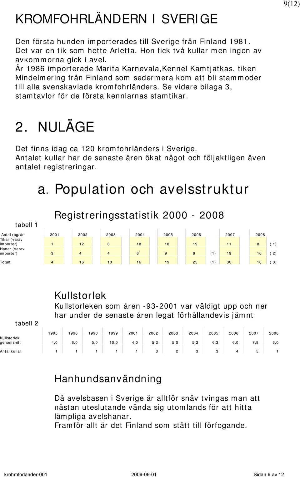 Se vidare bilaga 3, stamtavlor för de första kennlarnas stamtikar. 2. NULÄGE Det finns idag ca 120 kromfohrländers i Sverige.