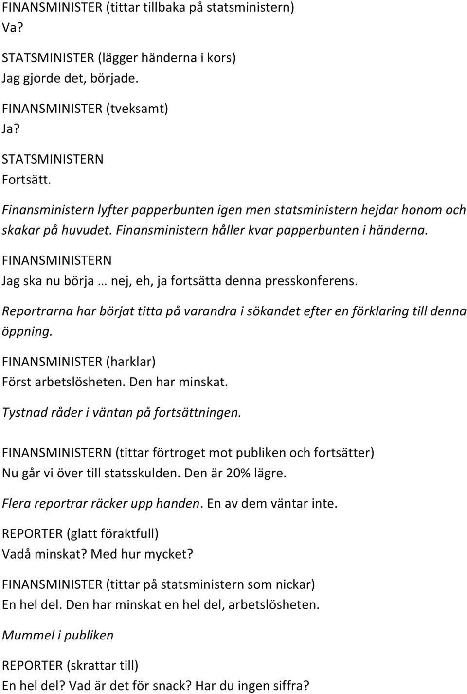 FINANSMINISTERN Jag ska nu börja nej, eh, ja fortsätta denna presskonferens. Reportrarna har börjat titta på varandra i sökandet efter en förklaring till denna öppning.