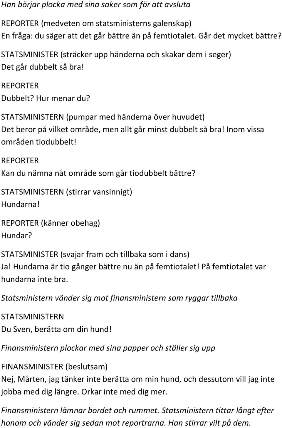 STATSMINISTERN (pumpar med händerna över huvudet) Det beror på vilket område, men allt går minst dubbelt så bra! Inom vissa områden tiodubbelt! Kan du nämna nåt område som går tiodubbelt bättre?