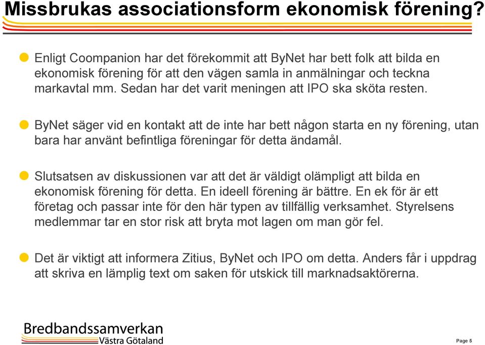 Sedan har det varit meningen att IPO ska sköta resten. ByNet säger vid en kontakt att de inte har bett någon starta en ny förening, utan bara har använt befintliga föreningar för detta ändamål.