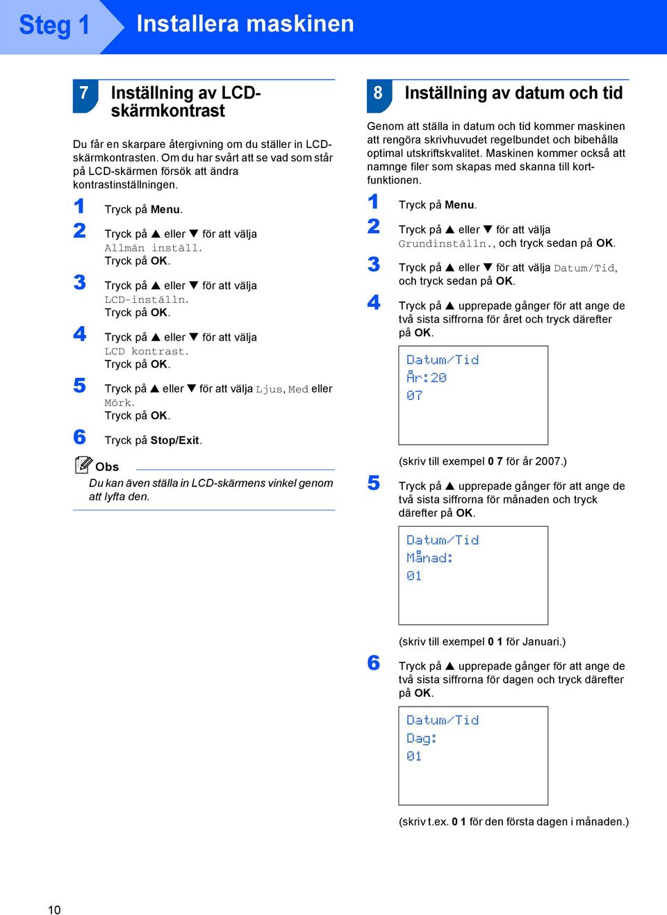 3 Tryck på a eller b för att välja LCD-inställn. Tryck på OK. 4 Tryck på a eller b för att välja LCD kontrast. Tryck på OK. 5 Tryck på a eller b för att välja Ljus, Med eller Mörk. Tryck på OK. 6 Tryck på Stop/Exit.