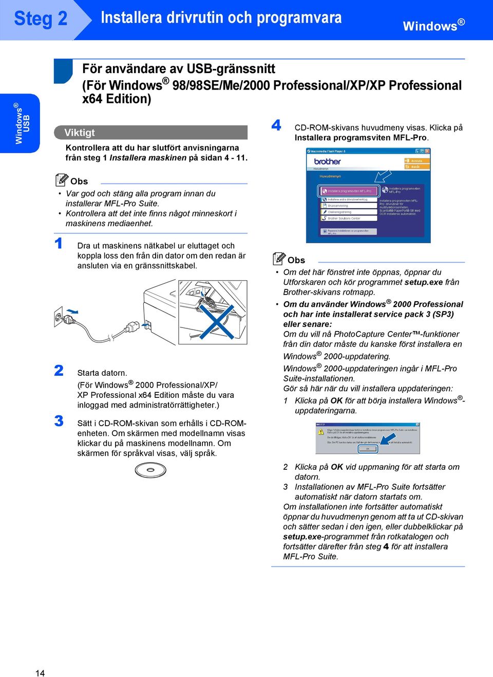 Var god och stäng alla program innan du installerar MFL-Pro Suite. Kontrollera att det inte finns något minneskort i maskinens mediaenhet.