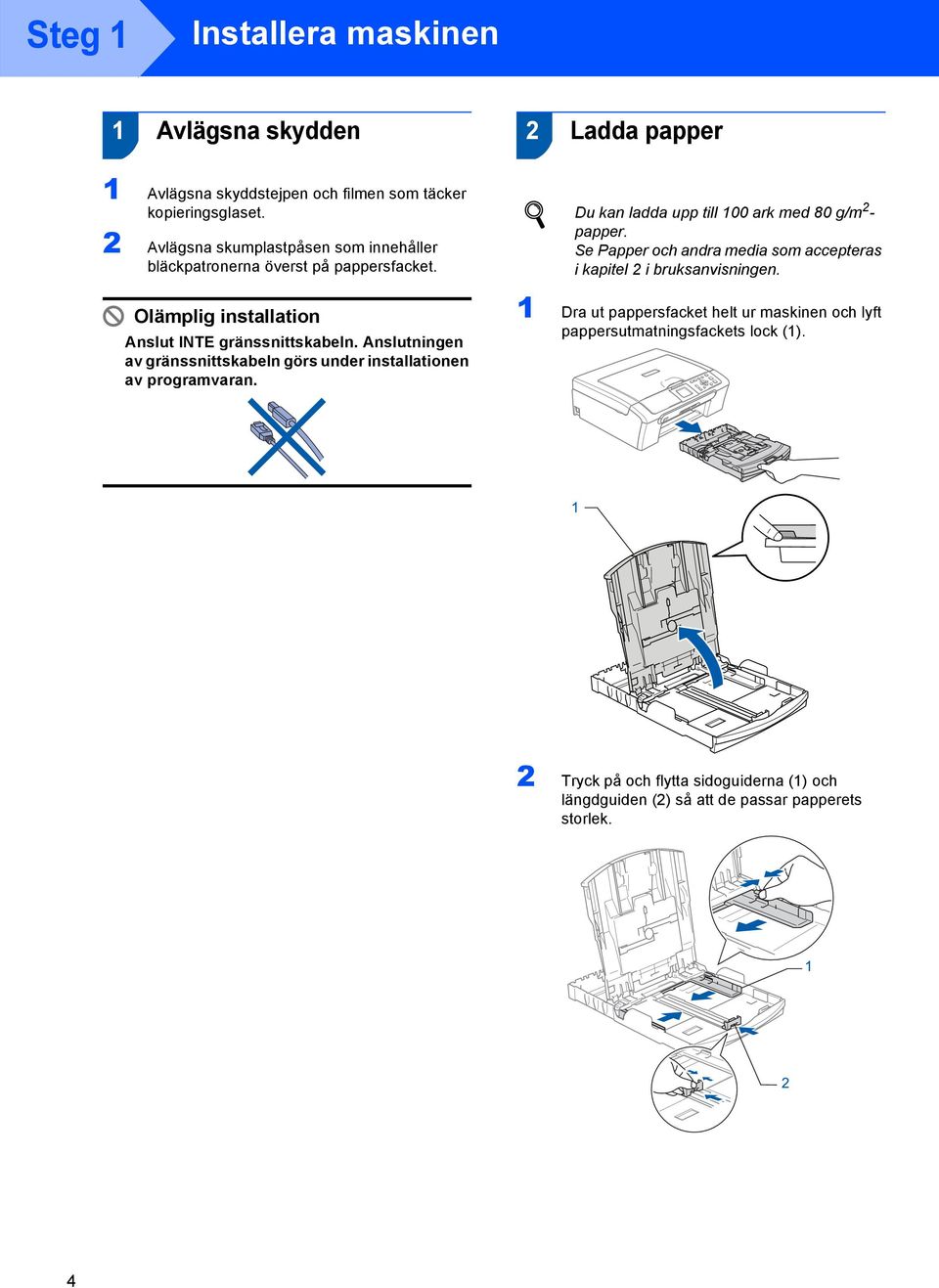 Anslutningen av gränssnittskabeln görs under installationen av programvaran. Du kan ladda upp till 100 ark med 80 g/m 2 - papper.
