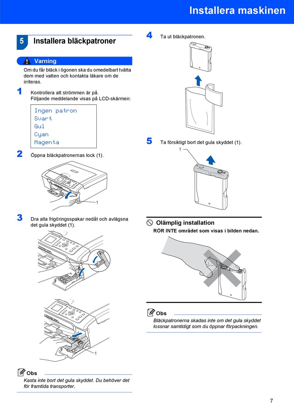 Följande meddelande visas på LCD-skärmen: Ingen patron Svart Gul Cyan Magenta 5 Ta försiktigt bort det gula skyddet (1). 2 Öppna bläckpatronernas lock (1).