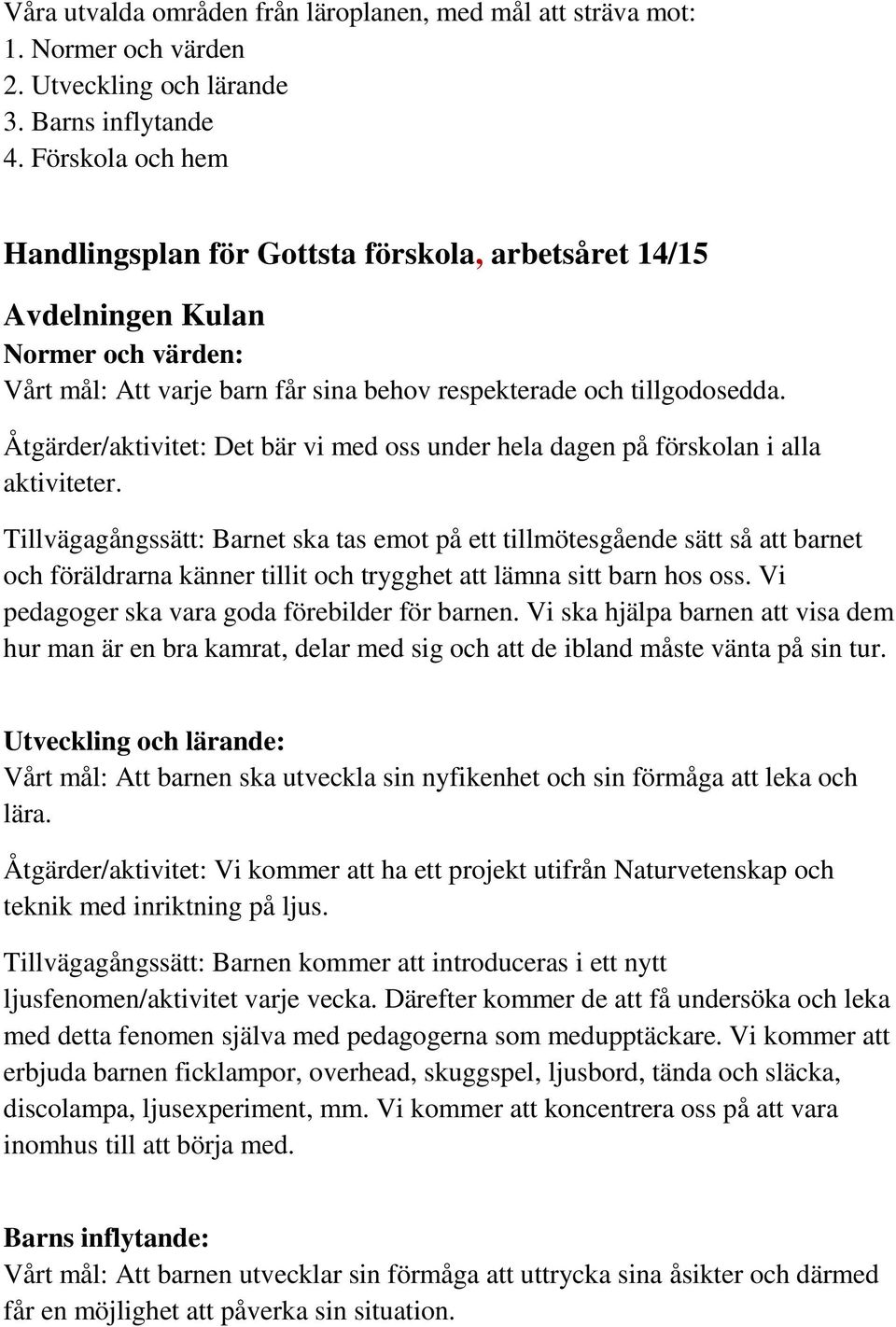 Åtgärder/aktivitet: Det bär vi med oss under hela dagen på förskolan i alla aktiviteter.