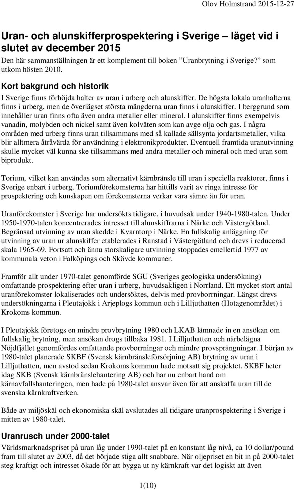 I berggrund som innehåller uran finns ofta även andra metaller eller mineral. I alunskiffer finns exempelvis vanadin, molybden och nickel samt även kolväten som kan avge olja och gas.