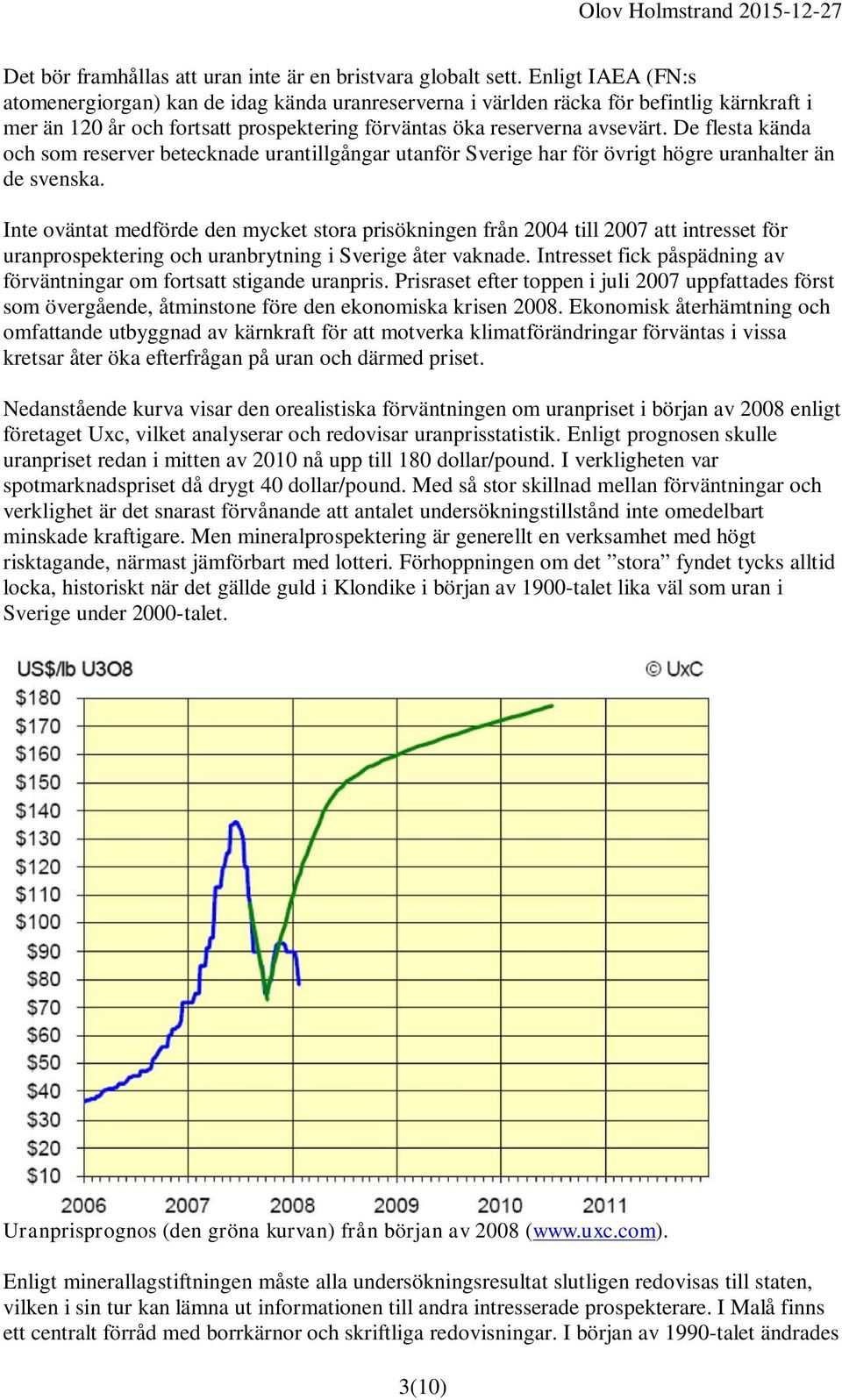 De flesta kända och som reserver betecknade urantillgångar utanför Sverige har för övrigt högre uranhalter än de svenska.