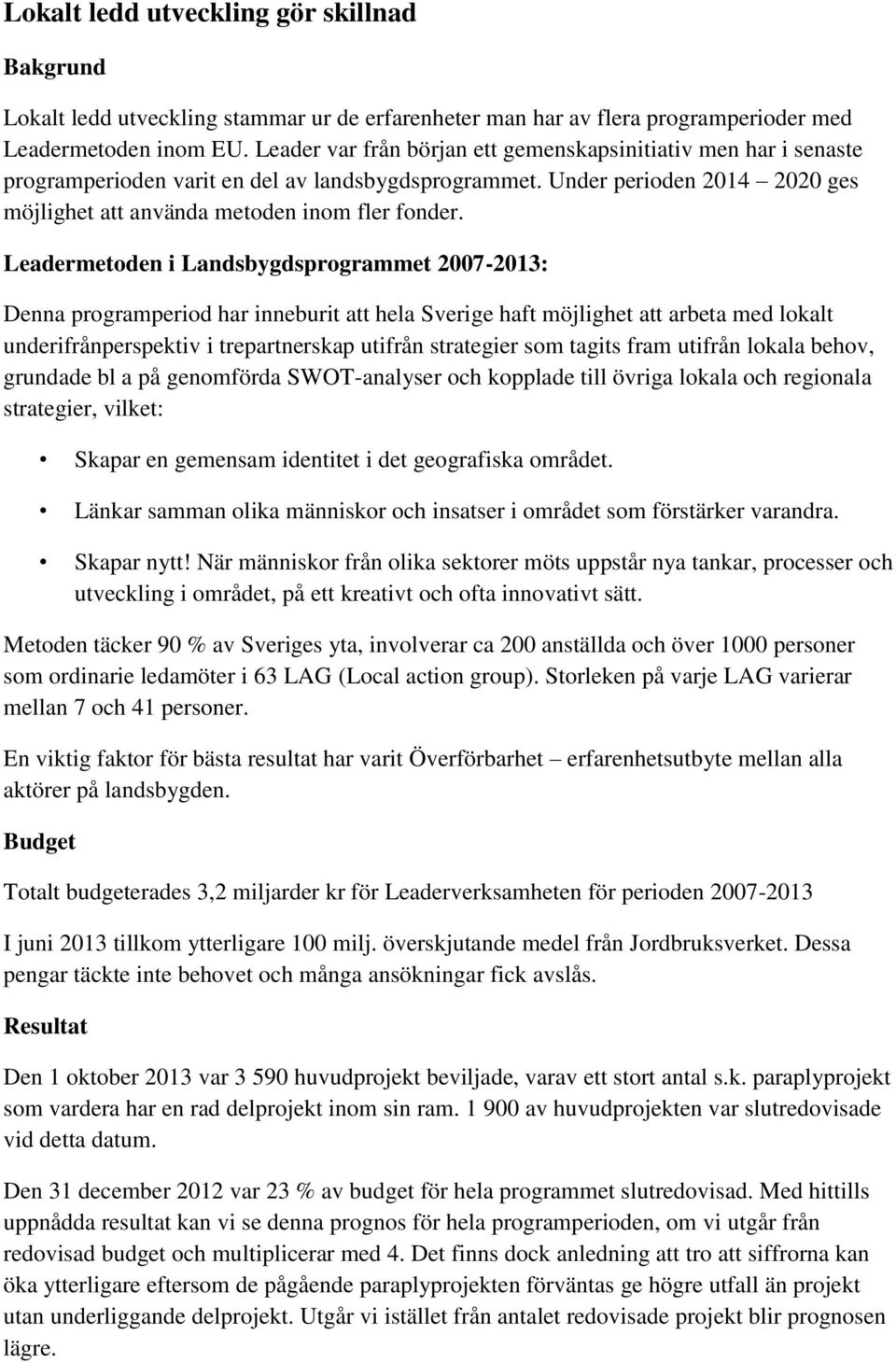 Leadermetoden i Landsbygdsprogrammet 2007-2013: Denna programperiod har inneburit att hela Sverige haft möjlighet att arbeta med lokalt underifrånperspektiv i trepartnerskap utifrån strategier som