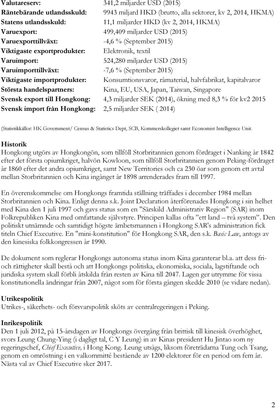 2015) Viktigaste importprodukter: Konsumtionsvaror, råmaterial, halvfabrikat, kapitalvaror Största handelspartners: Kina, EU, USA, Japan, Taiwan, Singapore Svensk export till Hongkong: 4,3 miljarder