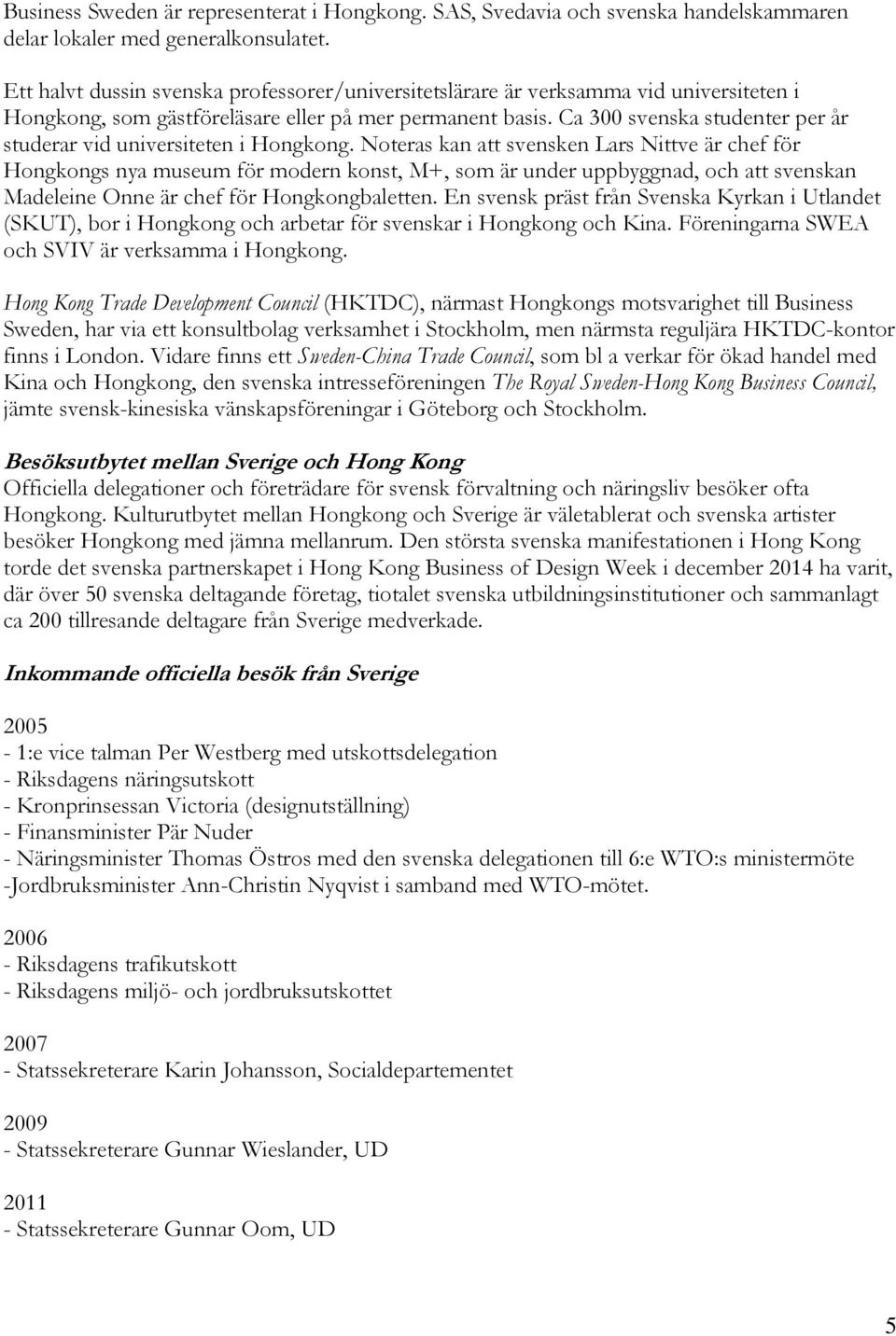 Ca 300 svenska studenter per år studerar vid universiteten i Hongkong.