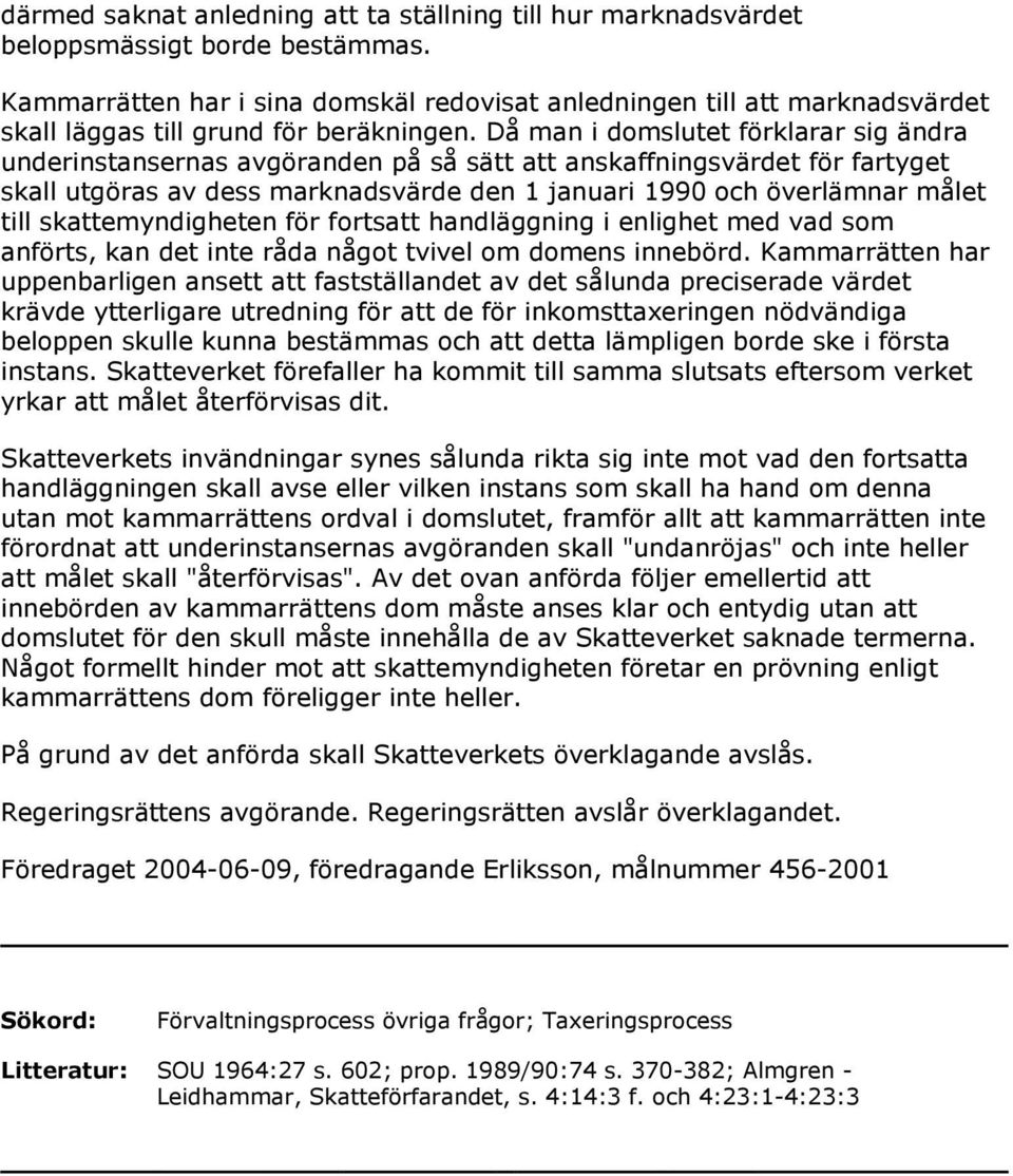 Då man i domslutet förklarar sig ändra underinstansernas avgöranden på så sätt att anskaffningsvärdet för fartyget skall utgöras av dess marknadsvärde den 1 januari 1990 och överlämnar målet till