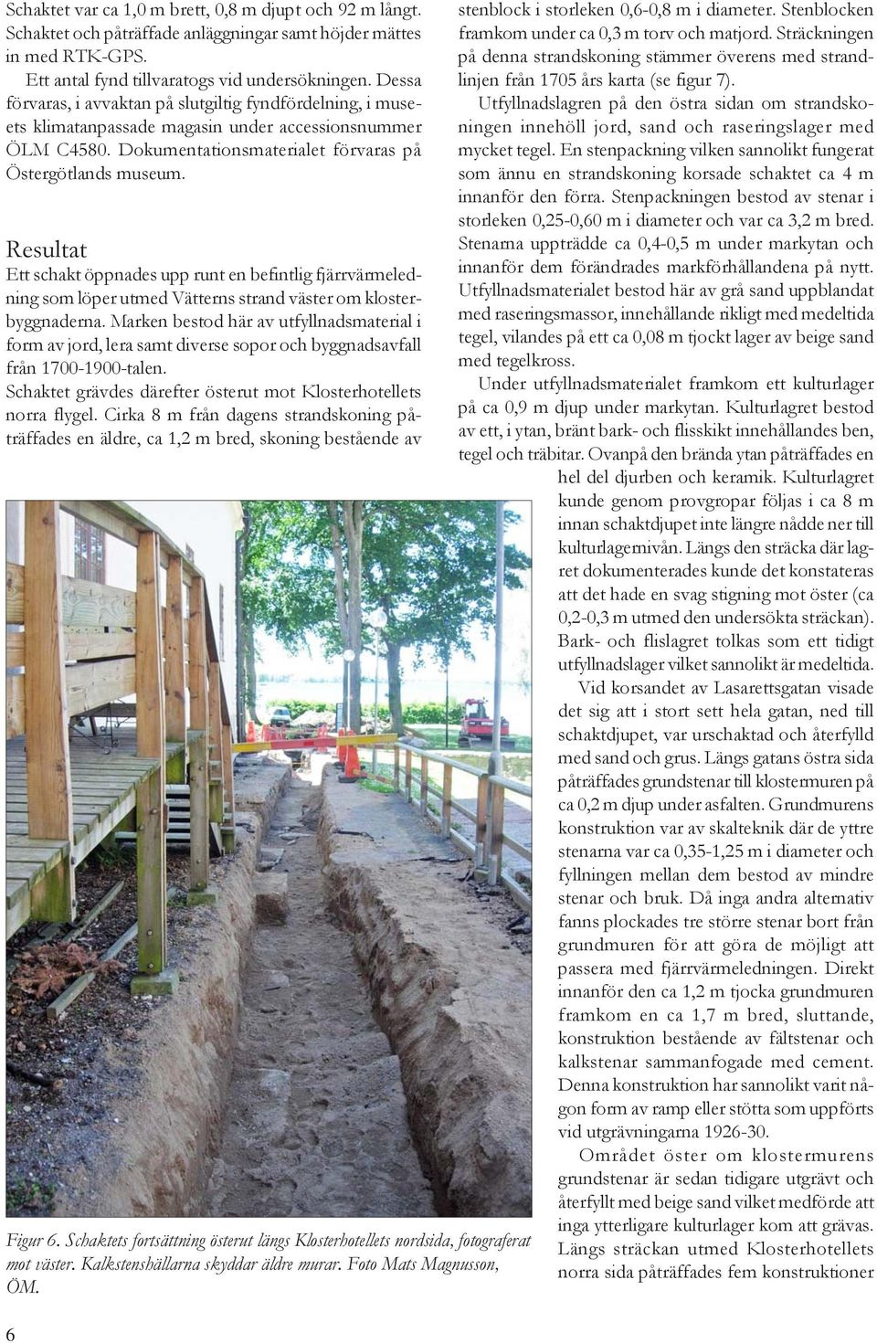 Resultat Ett schakt öppnades upp runt en befintlig fjärrvärmeledning som löper utmed Vätterns strand väster om klosterbyggnaderna.