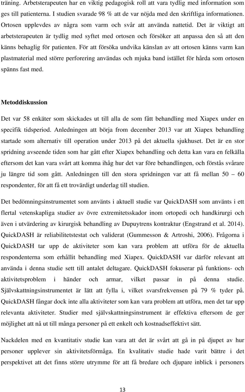 Det är viktigt att arbetsterapeuten är tydlig med syftet med ortosen och försöker att anpassa den så att den känns behaglig för patienten.