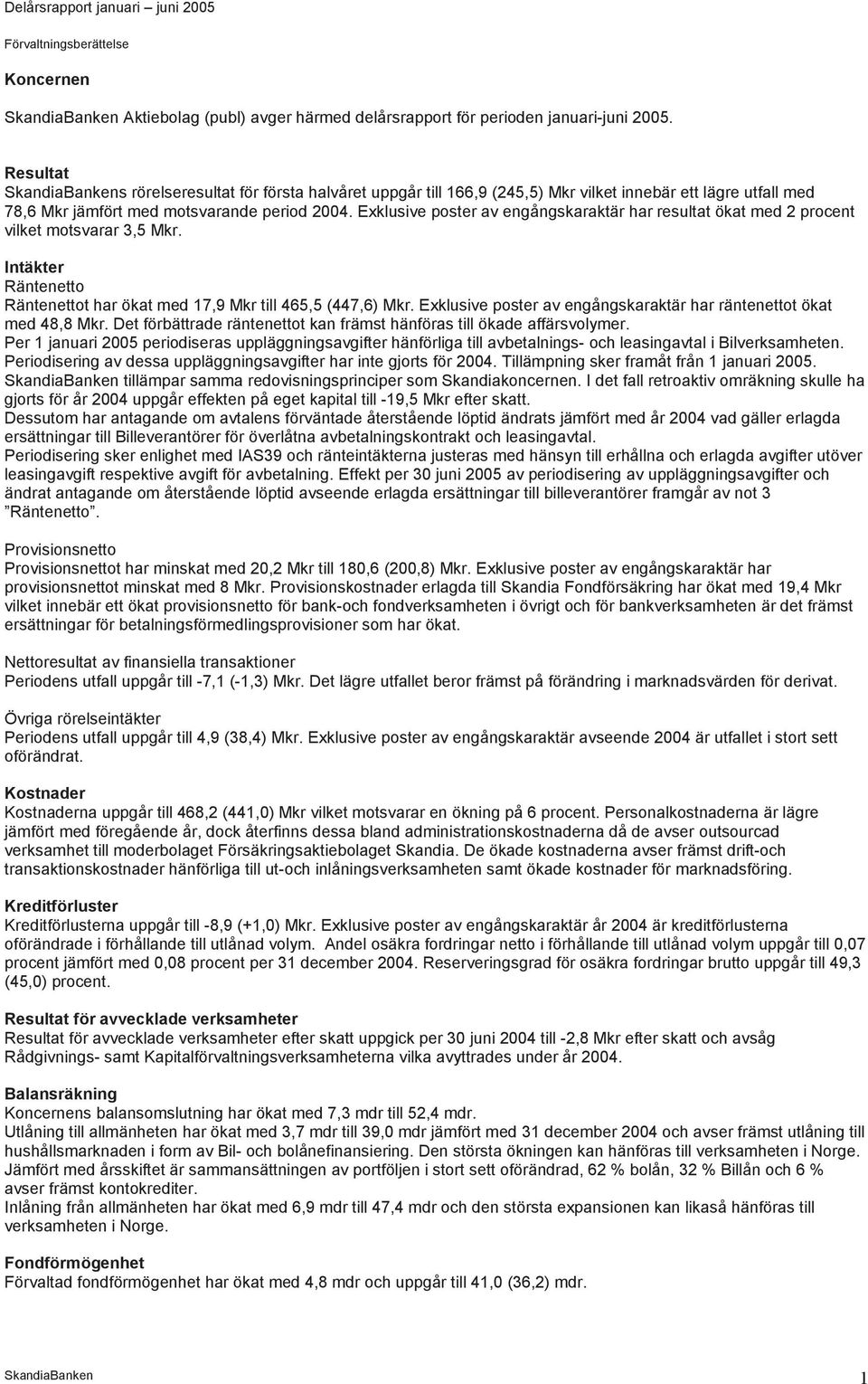 Exklusive poster av engångskaraktär har resultat ökat med 2 procent vilket motsvarar 3,5 Mkr. Intäkter Räntenetto Räntenettot har ökat med 17,9 Mkr till 465,5 (447,6) Mkr.