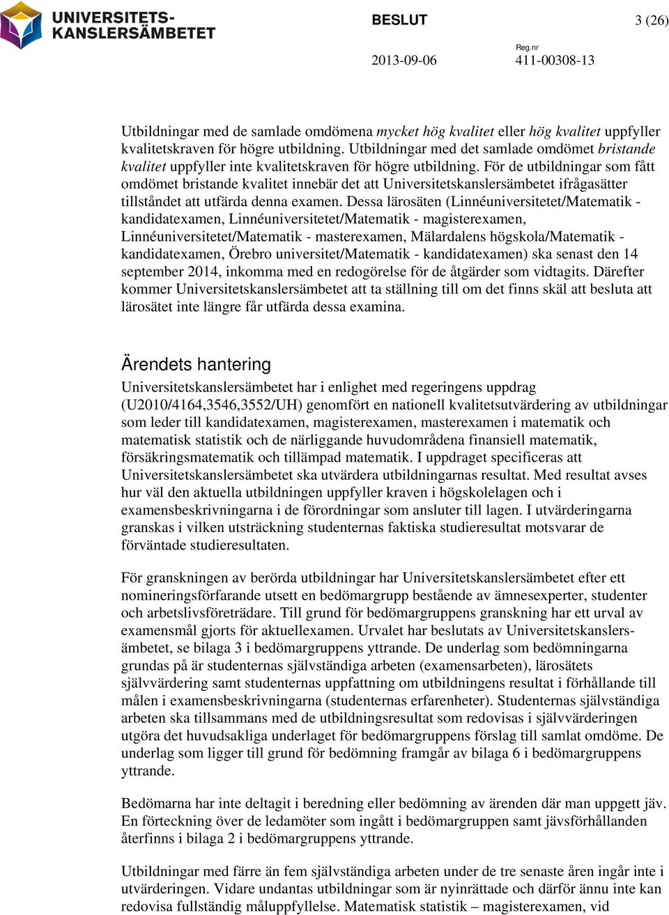 För de utbildningar som fått omdömet bristande kvalitet innebär det att Universitetskanslersämbetet ifrågasätter tillståndet att utfärda denna examen.