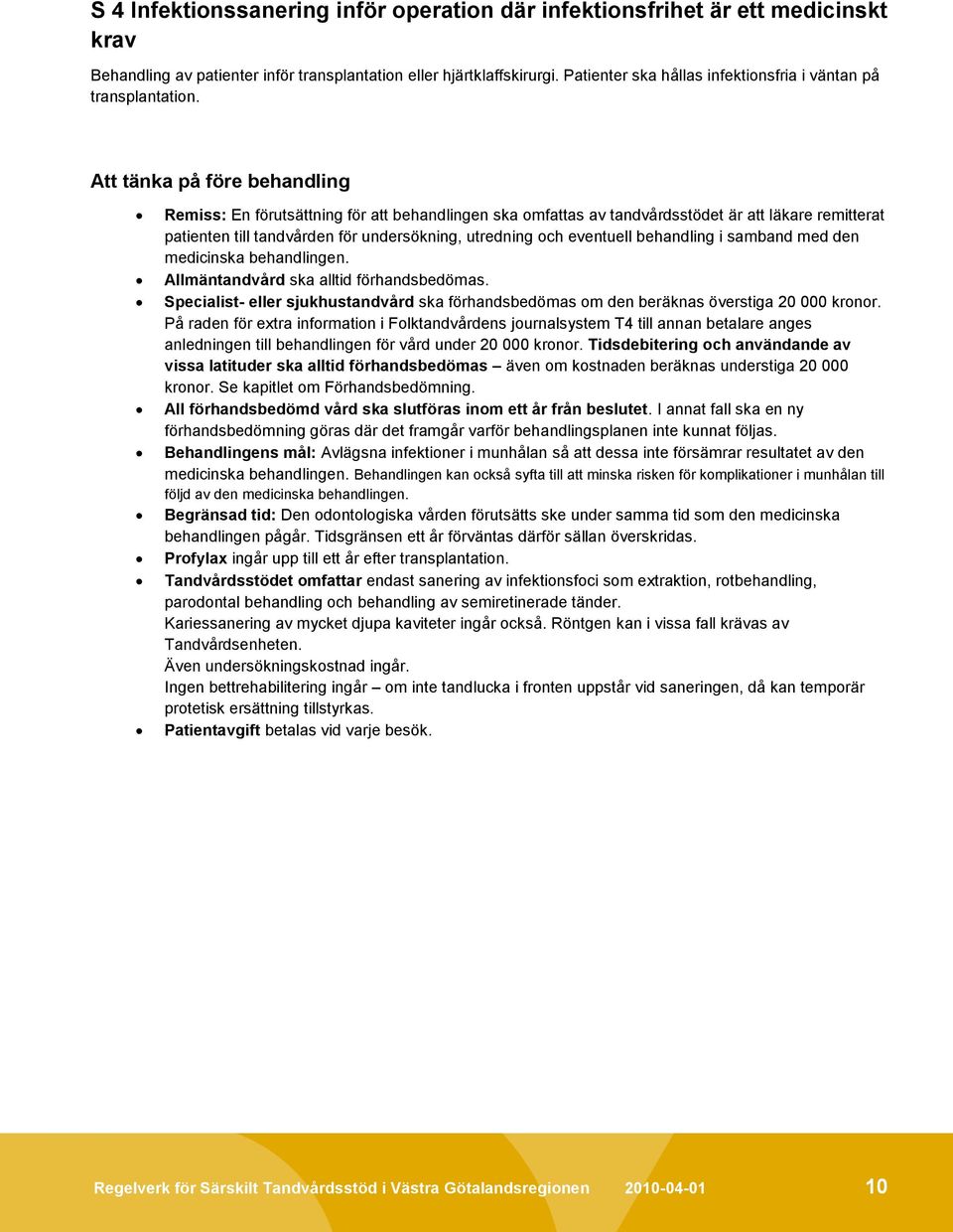 Att tänka på före behandling Remiss: En förutsättning för att behandlingen ska omfattas av tandvårdsstödet är att läkare remitterat patienten till tandvården för undersökning, utredning och eventuell