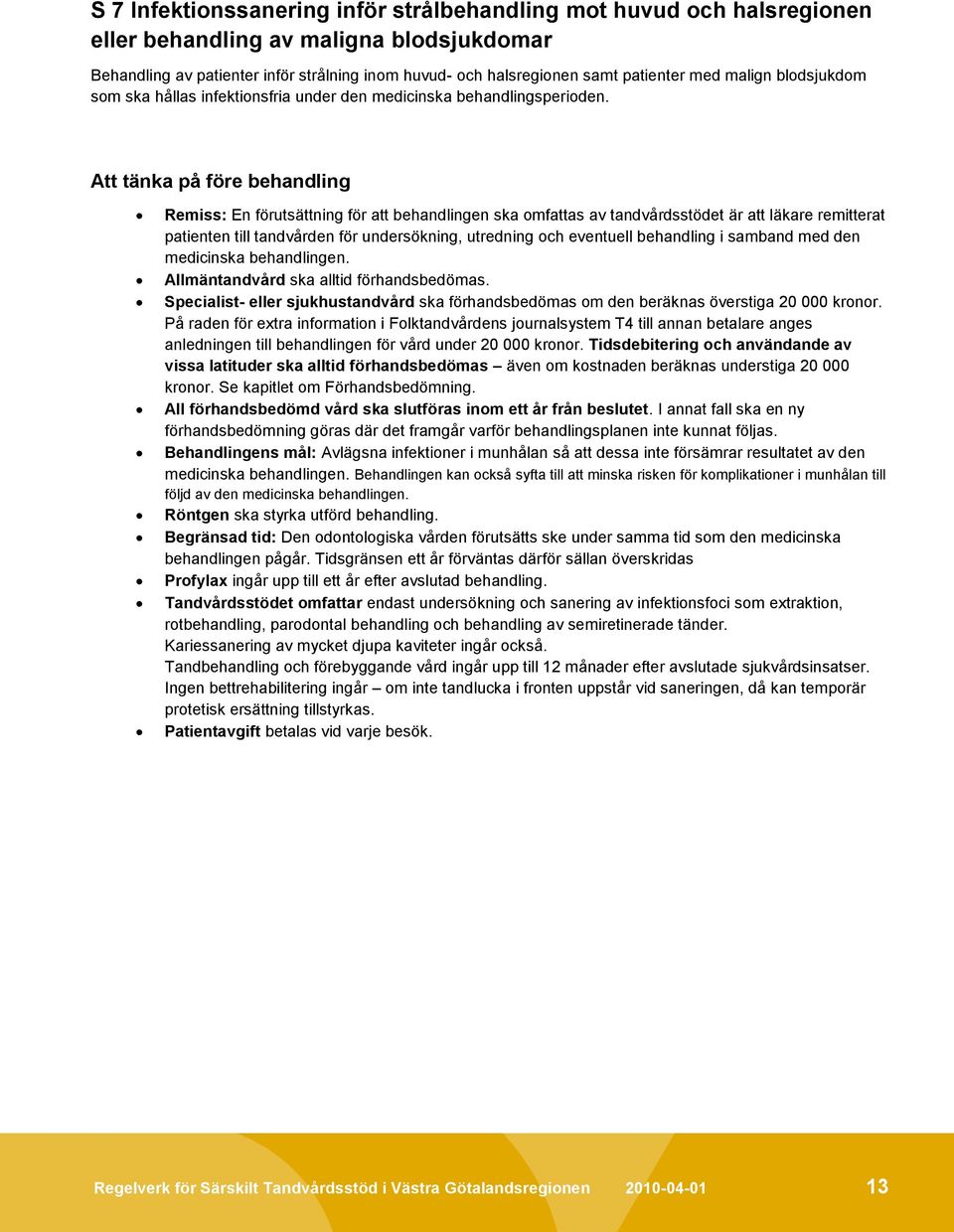 Att tänka på före behandling Remiss: En förutsättning för att behandlingen ska omfattas av tandvårdsstödet är att läkare remitterat patienten till tandvården för undersökning, utredning och eventuell