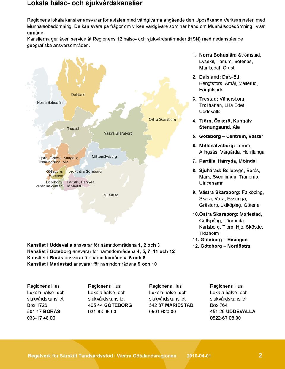 Kanslierna ger även service åt Regionens 12 hälso- och sjukvårdsnämnder (HSN) med nedanstående geografiska ansvarsområden. 1. Norra Bohuslän: Strömstad, Lysekil, Tanum, Sotenäs, Munkedal, Orust Norra Bohuslän Dalsland 2.