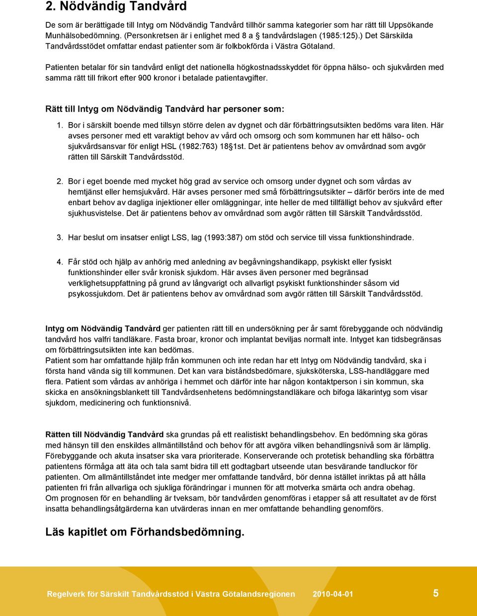 Patienten betalar för sin tandvård enligt det nationella högkostnadsskyddet för öppna hälso- och sjukvården med samma rätt till frikort efter 900 kronor i betalade patientavgifter.