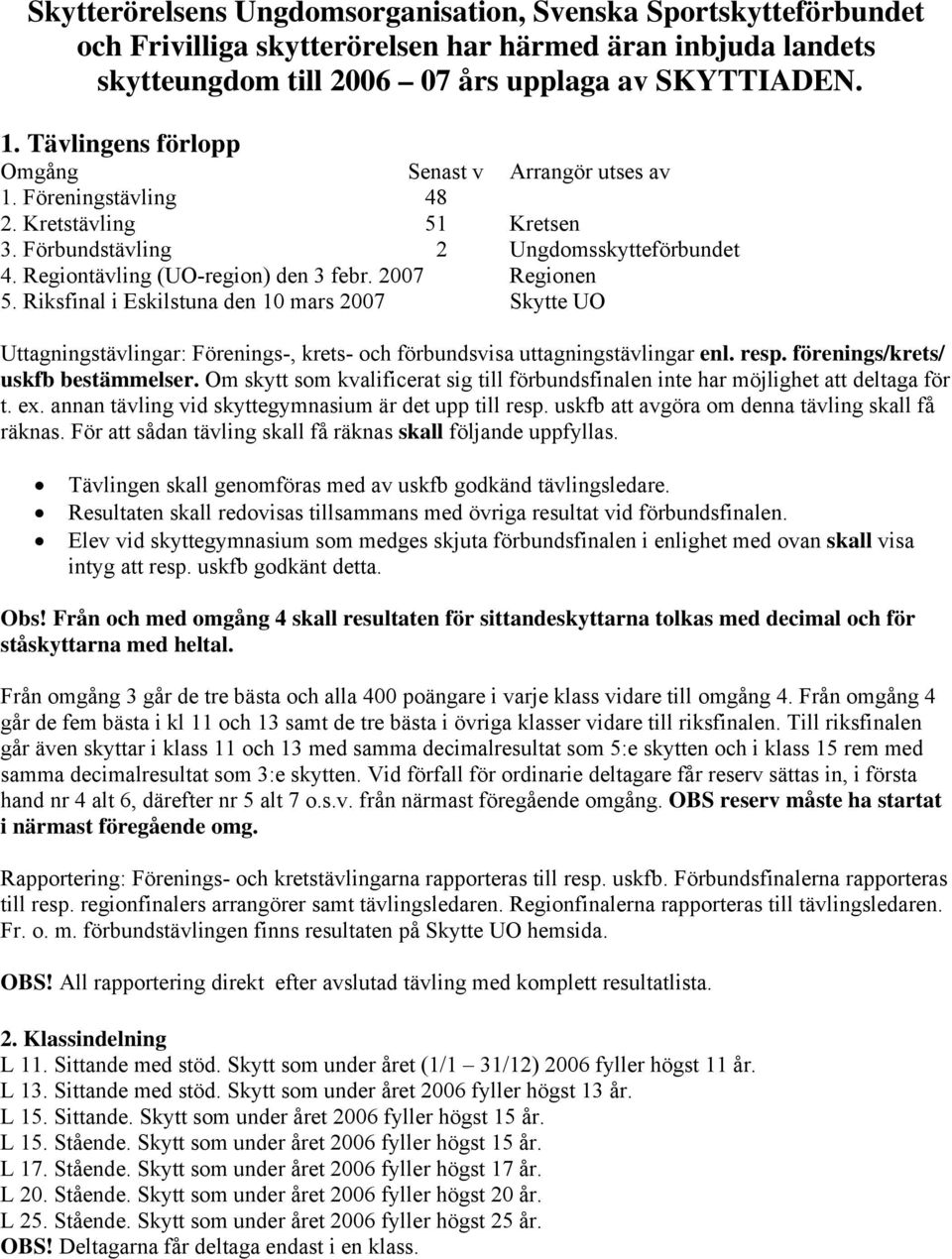 2007 Regionen 5. Riksfinal i Eskilstuna den 10 mars 2007 Skytte UO Uttagningstävlingar: Förenings-, krets- och förbundsvisa uttagningstävlingar enl. resp. förenings/krets/ uskfb bestämmelser.