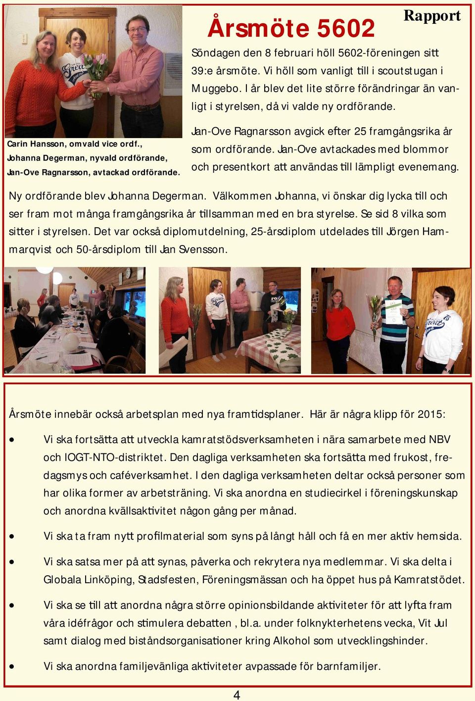, Johanna Degerman, nyvald ordförande, Jan-Ove Ragnarsson, avtackad ordförande. Jan-Ove Ragnarsson avgick e er 25 framgångsrika år som ordförande.