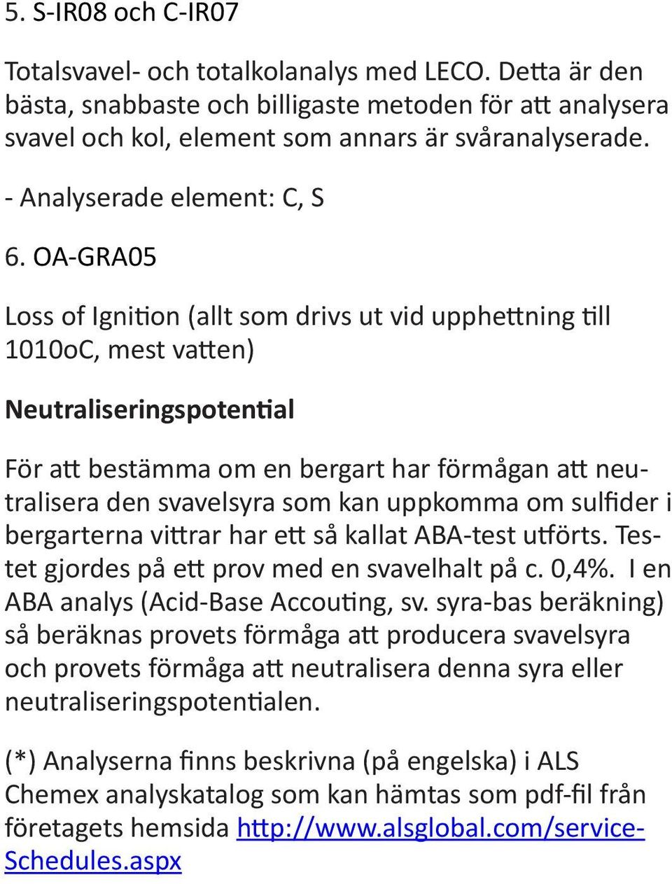 OA-GRA05 Loss of Ignition (allt som drivs ut vid upphettning till 1010oC, mest vatten) Neutraliseringspotential För att bestämma om en bergart har förmågan att neutralisera den svavelsyra som kan