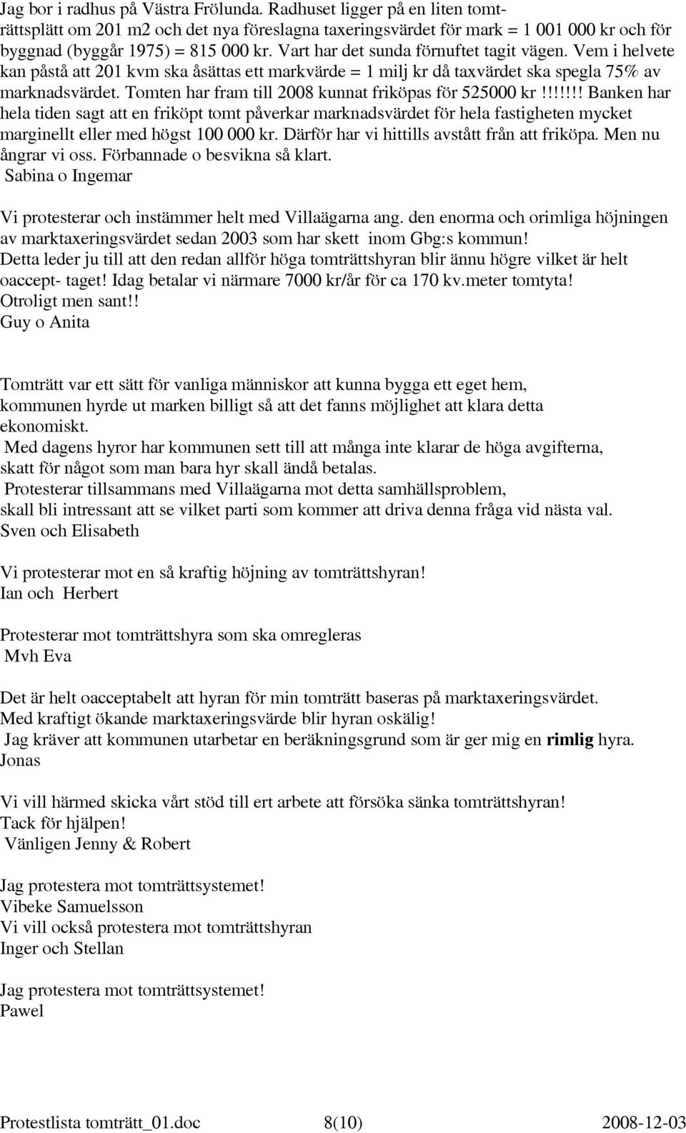 Tomten har fram till 2008 kunnat friköpas för 525000 kr!!!!!!! Banken har hela tiden sagt att en friköpt tomt påverkar marknadsvärdet för hela fastigheten mycket marginellt eller med högst 100 000 kr.