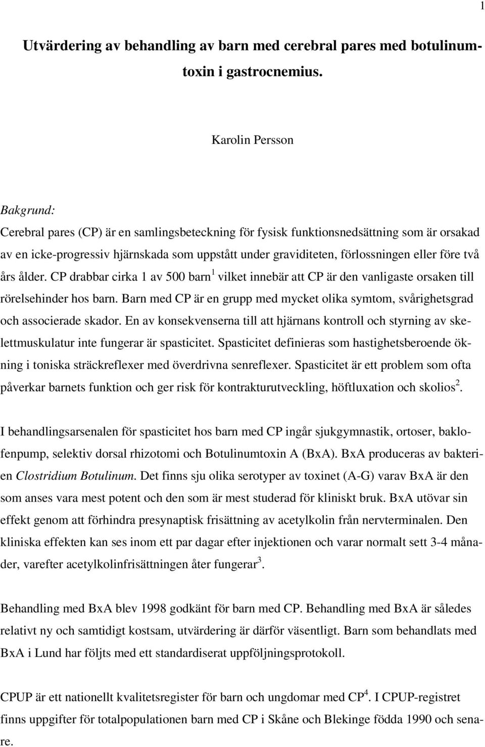 eller före två års ålder. CP drabbar cirka 1 av 500 barn 1 vilket innebär att CP är den vanligaste orsaken till rörelsehinder hos barn.