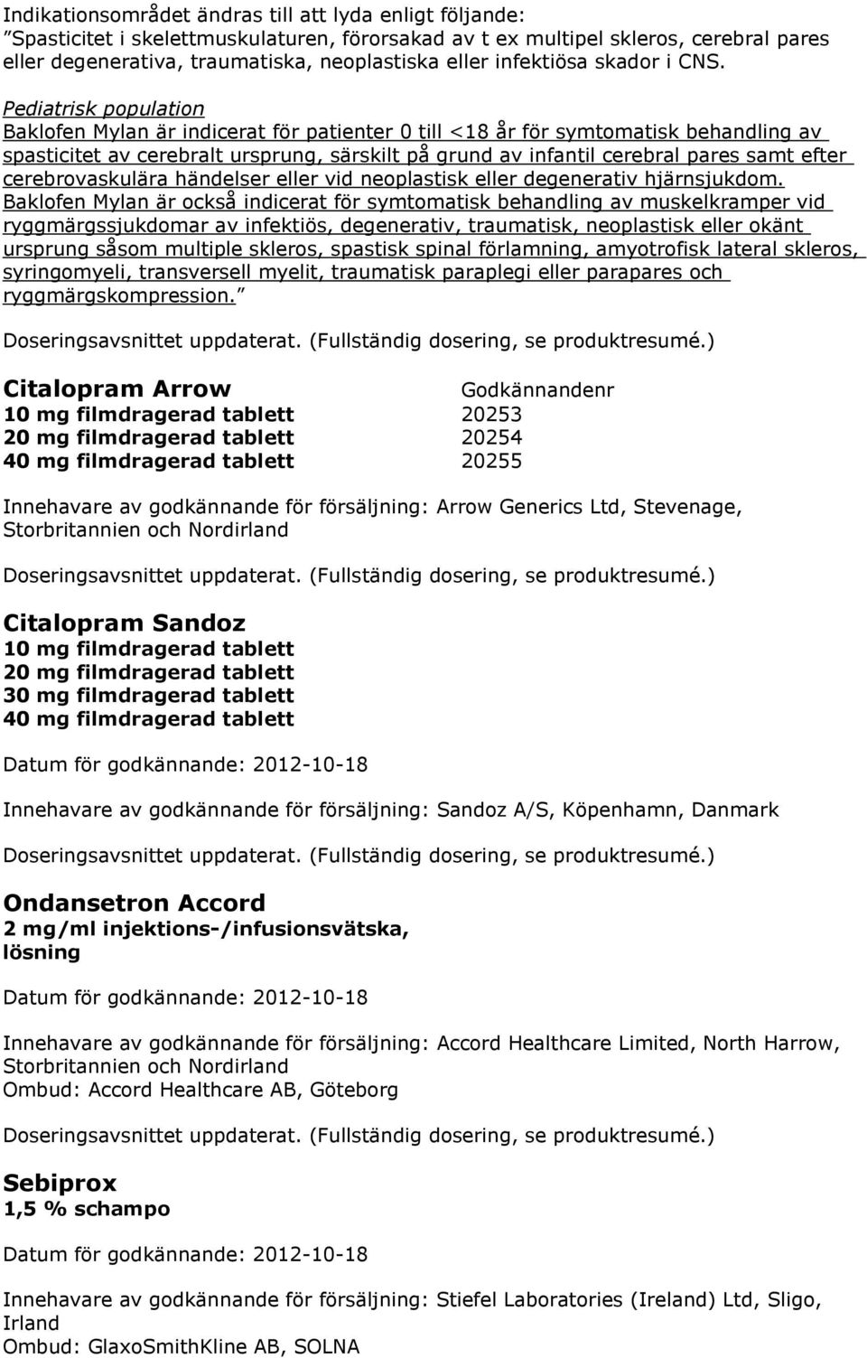 Pediatrisk population Baklofen Mylan är indicerat för patienter 0 till <18 år för symtomatisk behandling av spasticitet av cerebralt ursprung, särskilt på grund av infantil cerebral pares samt efter