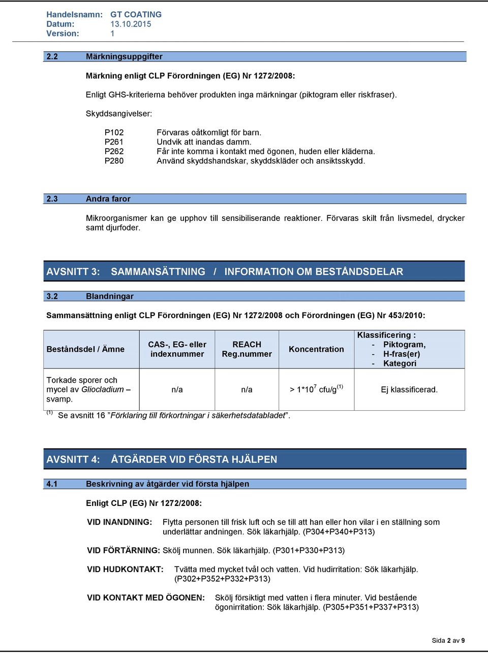 Använd skyddshandskar, skyddskläder och ansiktsskydd. 2.3 Andra faror Mikroorganismer kan ge upphov till sensibiliserande reaktioner. Förvaras skilt från livsmedel, drycker samt djurfoder.