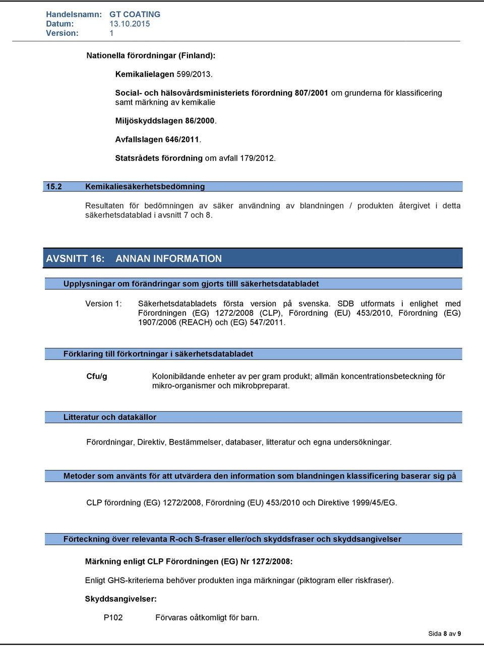2 Kemikaliesäkerhetsbedömning Resultaten för bedömningen av säker användning av blandningen / produkten återgivet i detta säkerhetsdatablad i avsnitt 7 och 8.