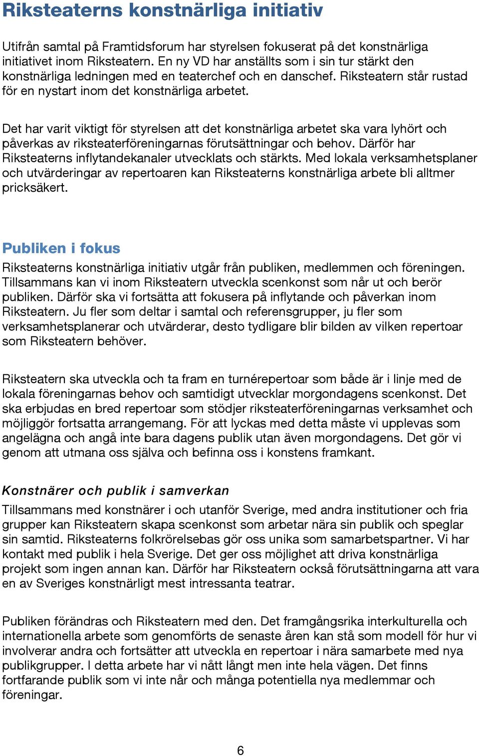 Det har varit viktigt för styrelsen att det konstnärliga arbetet ska vara lyhört och påverkas av riksteaterföreningarnas förutsättningar och behov.