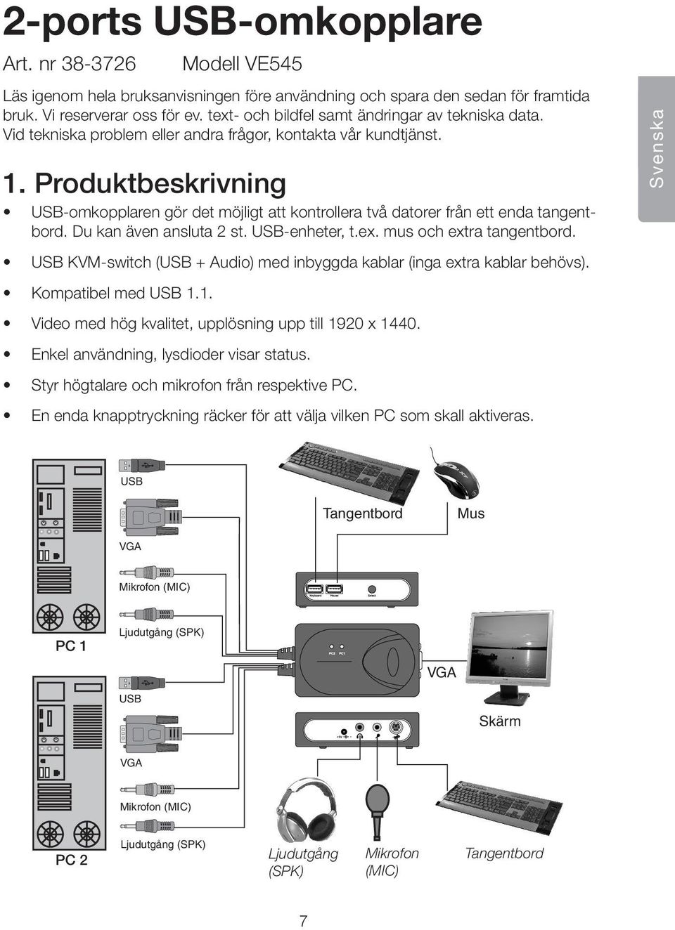 Produktbeskrivning USB-omkopplaren gör det möjligt att kontrollera två datorer från ett enda tangentbord. Du kan även ansluta 2 st. USB-enheter, t.ex. mus och extra tangentbord.
