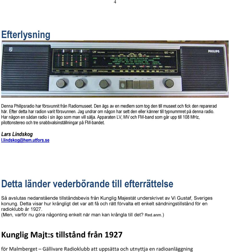 Apparaten LV, MV och FM-band som går upp till 108 MHz, pilottonstereo och tre snabbvalsinställningar på FM-bandet. Lars Lindskog l.lindskog@hem.utfors.