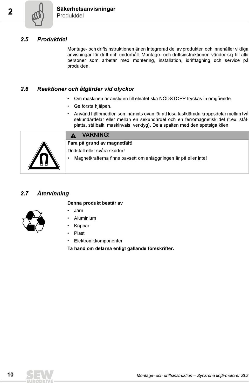6 Reaktioner och åtgärder vid olyckor Om maskinen är ansluten till elnätet ska NÖDSTOPP tryckas in omgående. Ge första hjälpen.