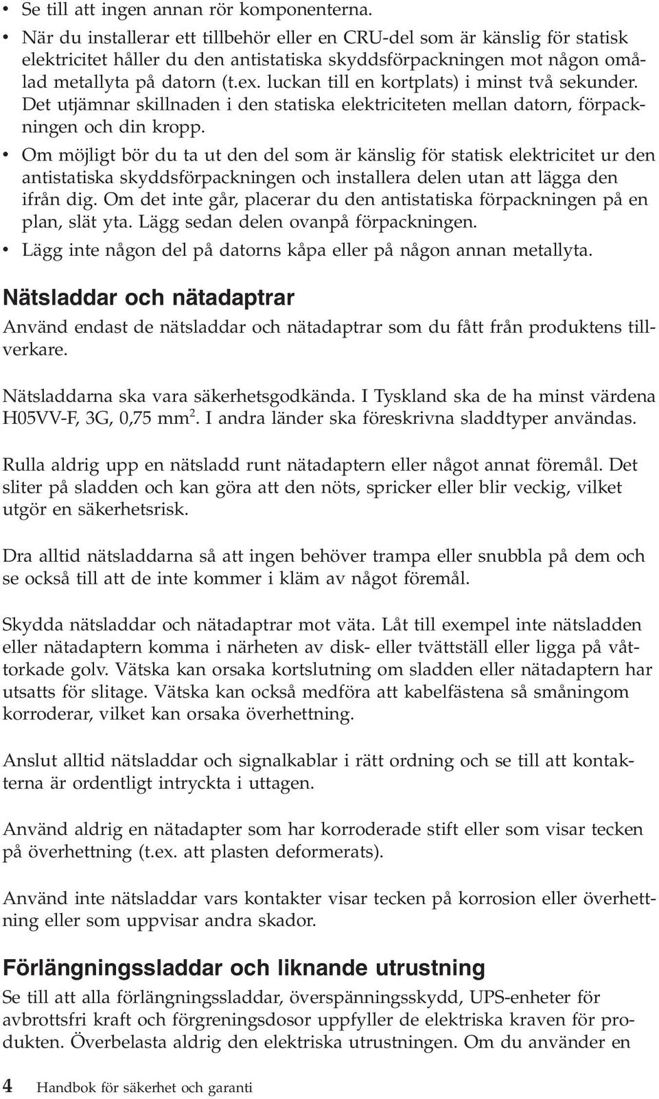 luckan till en kortplats) i minst två sekunder. Det utjämnar skillnaden i den statiska elektriciteten mellan datorn, förpackningen och din kropp.