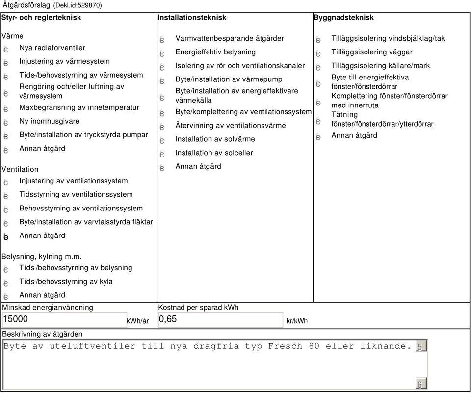 värmesystem Maxbegränsning av innetemperatur Ny inomhusgivare Byte/installation av tryckstyrda pumpar Ventilation b Injustering av ventilationssystem Tidsstyrning av ventilationssystem Behovsstyrning