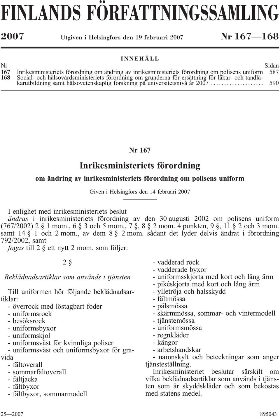 .. 590 Nr 167 Inrikesministeriets förordning om ändring av inrikesministeriets förordning om polisens uniform Given i Helsingfors den 14 februari 2007 I enlighet med inrikesministeriets beslut ändras