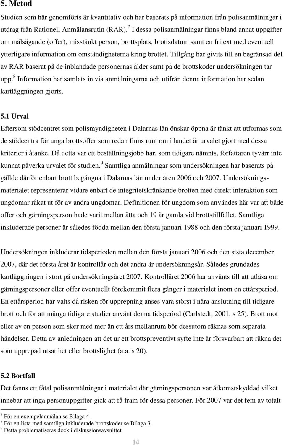 kring brottet. Tillgång har givits till en begränsad del av RAR baserat på de inblandade personernas ålder samt på de brottskoder undersökningen tar upp.