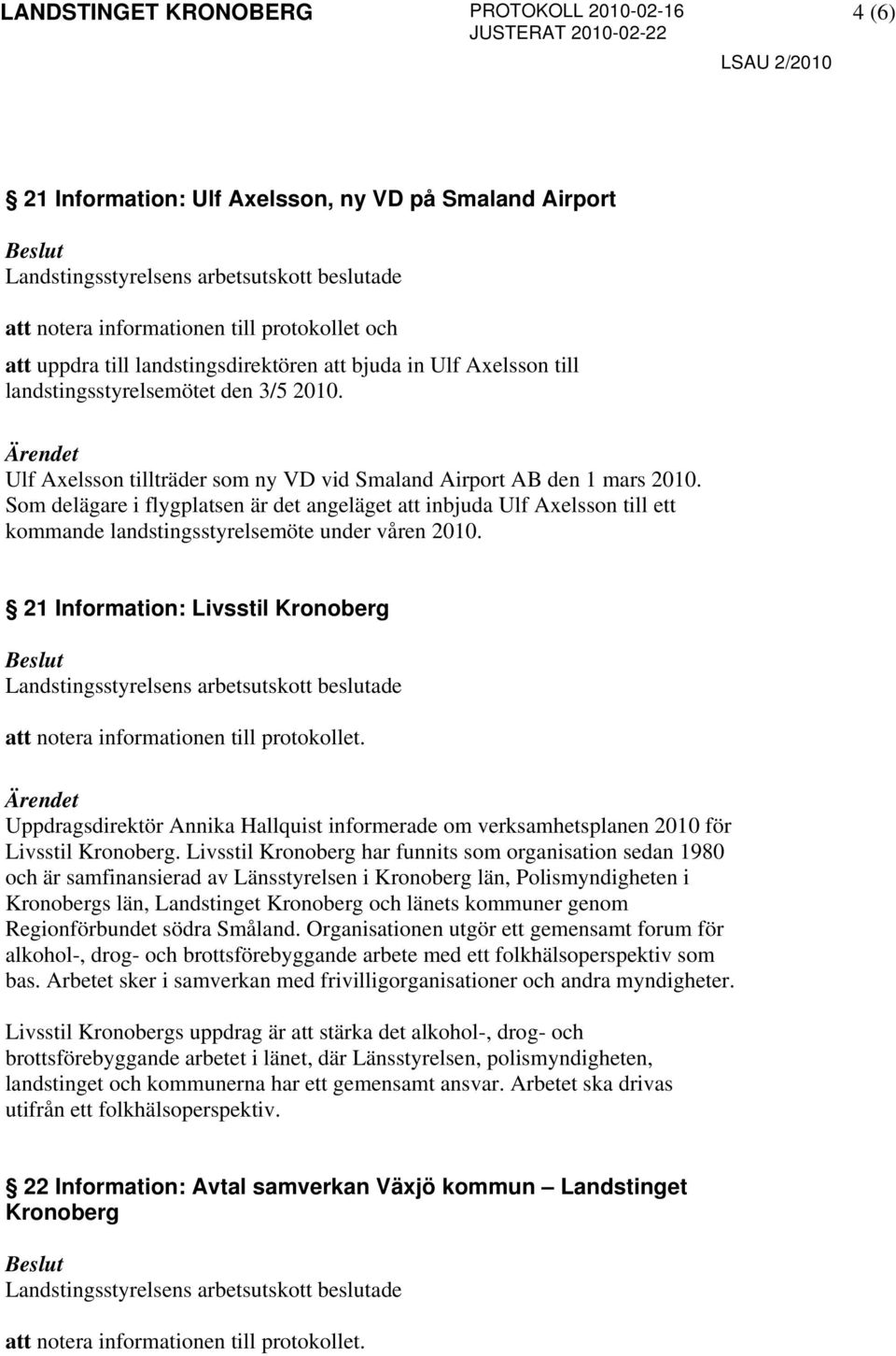 Som delägare i flygplatsen är det angeläget att inbjuda Ulf Axelsson till ett kommande landstingsstyrelsemöte under våren 2010.